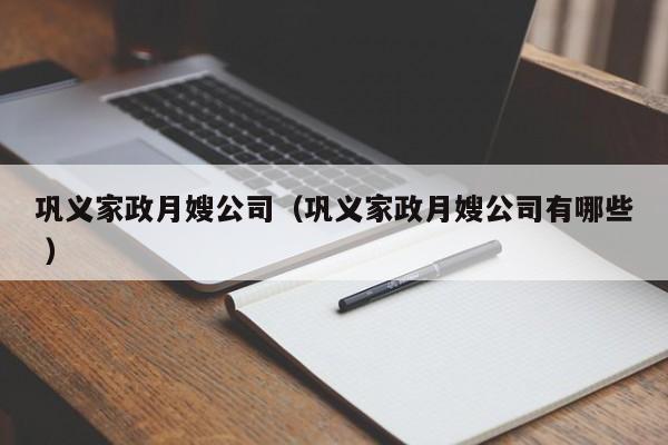 鞏義家政月嫂公司（鞏義家政月嫂公司有哪些 ）