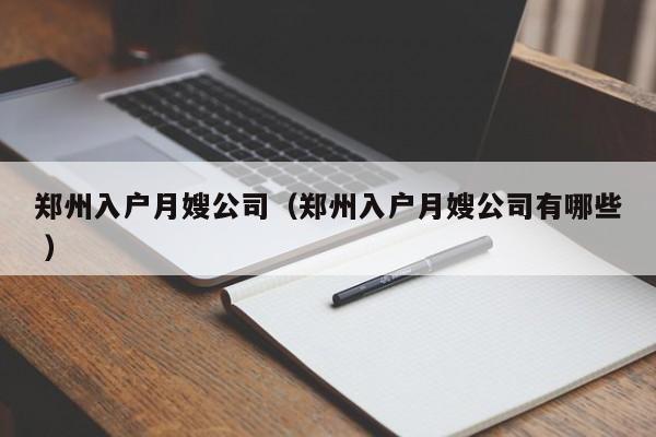 鄭州入戶月嫂公司（鄭州入戶月嫂公司有哪些 ）